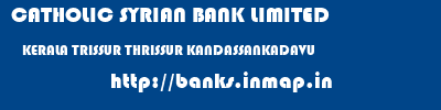 CATHOLIC SYRIAN BANK LIMITED  KERALA TRISSUR THRISSUR KANDASSANKADAVU  banks information 